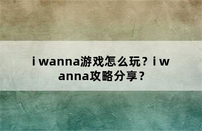 i wanna游戏怎么玩？i wanna攻略分享？